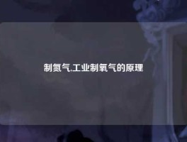 制氮气,工业制氧气的原理