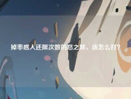 掉率感人还限次数的怒之煞，该怎么打？