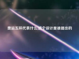 奥运五环代表什么,这个设计是谁提出的