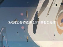 CF闪蹲宏会被检测吗,CF闪蹲怎么操作