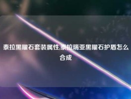 泰拉黑曜石套装属性,泰拉瑞亚黑曜石护盾怎么合成