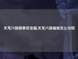 天龙八部简单百宝箱,天龙八部福地怎么引怪