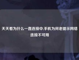 天天看为什么一直连接中,手机为何老提示网络连接不可用