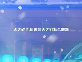 天之碎片,原神寒天之钉怎么解冻