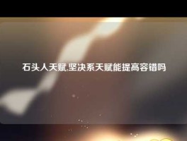 石头人天赋,坚决系天赋能提高容错吗