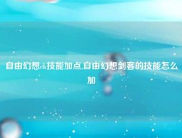 自由幻想ck技能加点,自由幻想剑客的技能怎么加
