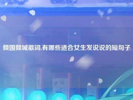 倾国倾城歌词,有哪些适合女生发说说的短句子