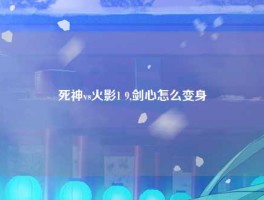 死神vs火影1 9,剑心怎么变身