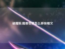 褪魔粉,魔兽世界怎么移除雕文