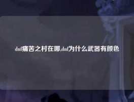 dnf痛苦之村在哪,dnf为什么武器有颜色