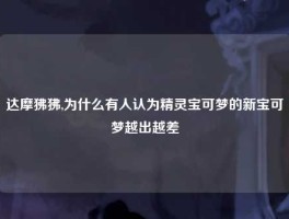 达摩狒狒,为什么有人认为精灵宝可梦的新宝可梦越出越差