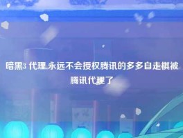暗黑3 代理,永远不会授权腾讯的多多自走棋被腾讯代理了