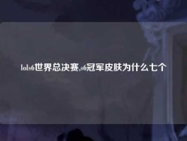 lols6世界总决赛,s6冠军皮肤为什么七个