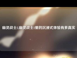 幽灵战士2,幽灵战士2里的沉浸式体验有多真实