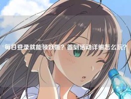 每日登录就能领妖姬？签到活动详细怎么玩？