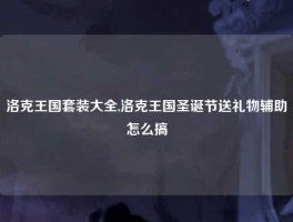 洛克王国套装大全,洛克王国圣诞节送礼物辅助怎么搞