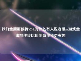 梦幻金庸群侠传V2.4,为什么有人说老版pc游戏金庸群侠传比仙剑奇侠传更有趣