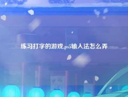 练习打字的游戏,ps5输入法怎么弄