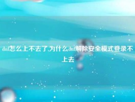 dnf怎么上不去了,为什么dnf解除安全模式登录不上去