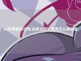 dnf异界套装任务,流放之路刷异界怎么做装备