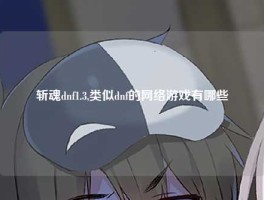 斩魂dnf1.3,类似dnf的网络游戏有哪些