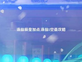 诛仙辰皇加点,诛仙3空桑攻略