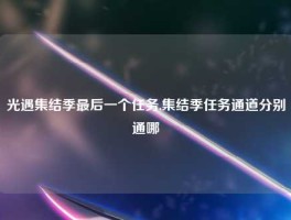 光遇集结季最后一个任务,集结季任务通道分别通哪
