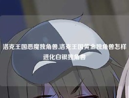 洛克王国恶魔独角兽,洛克王国黄金独角兽怎样进化白银独角兽