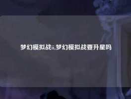 梦幻模拟战ii,梦幻模拟战要升星吗