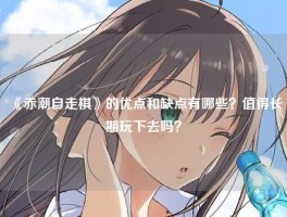 《赤潮自走棋》的优点和缺点有哪些？值得长期玩下去吗？