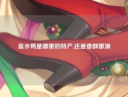 盐水鸭是哪里的特产,还是香酥嫩滑