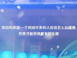 苏拉玛声望,一个时间不多的人应该怎么玩魔兽世界才能获得更多的乐趣