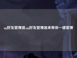 qq好友管理器,qq好友管理器来帮你一键管理