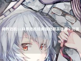 神界危机3.4,神界危机经典版隐藏英雄哪个厉害