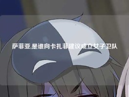 萨菲亚,是谁向卡扎菲建议成立女子卫队