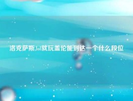 洛克萨斯,lol就玩盖伦能到达一个什么段位