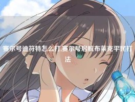 赛尔号迪符特怎么打,赛尔号启航布莱克平民打法