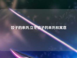 饺子的来历,立冬饺子的来历和寓意