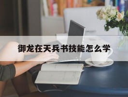 御龙在天兵书技能怎么学- 御龙在天怀旧服兵书怎么获得