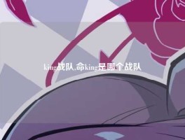 king战队,命king是哪个战队