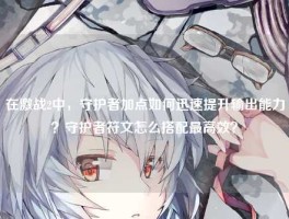 在激战2中，守护者加点如何迅速提升输出能力？守护者符文怎么搭配最高效？