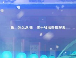 甄嬛怎么念,甄嬛传十爷福晋扮演者