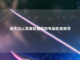 英伟达lol,英雄联盟组装电脑配置推荐