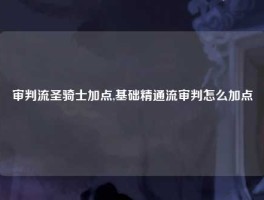 审判流圣骑士加点,基础精通流审判怎么加点