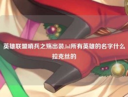 英雄联盟哨兵之殇出装,lol所有英雄的名字什么拉克丝的