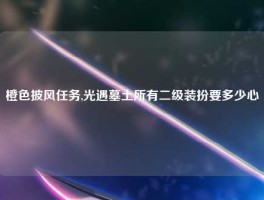 橙色披风任务,光遇墓土所有二级装扮要多少心