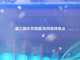 真三国无双地图,如何选择地点