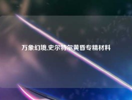 万象幻境,史尔特尔黄昏专精材料