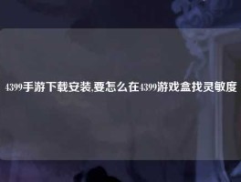4399手游下载安装,要怎么在4399游戏盒找灵敏度