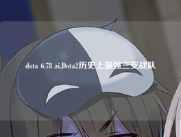 dota 6.78 ai,Dota2历史上最强三支战队